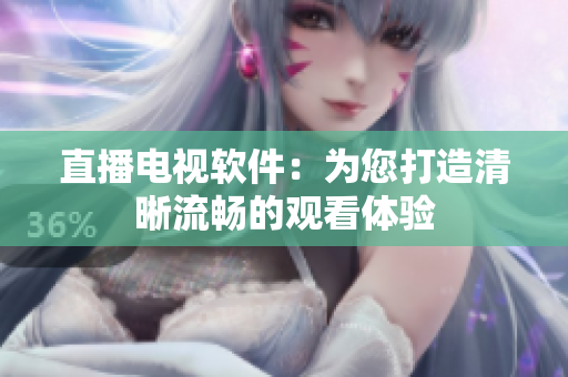 直播电视软件：为您打造清晰流畅的观看体验