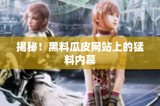 揭秘！黑料瓜皮网站上的猛料内幕