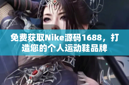 免费获取Nike源码1688，打造您的个人运动鞋品牌