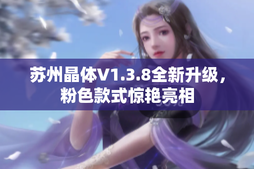 苏州晶体V1.3.8全新升级，粉色款式惊艳亮相