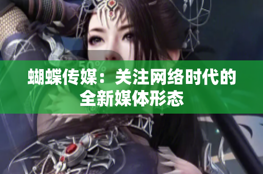 蝴蝶传媒：关注网络时代的全新媒体形态