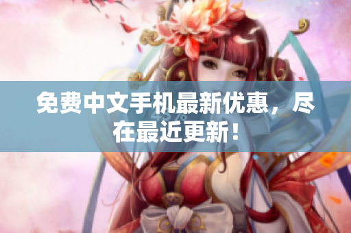 免费中文手机最新优惠，尽在最近更新！