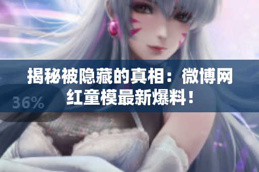 揭秘被隐藏的真相：微博网红童模最新爆料！