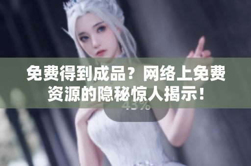 免费得到成品？网络上免费资源的隐秘惊人揭示！