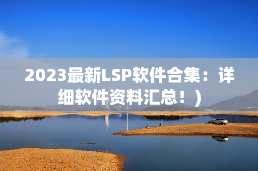 2023最新LSP软件合集：详细软件资料汇总！)