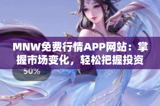 MNW免费行情APP网站：掌握市场变化，轻松把握投资机会