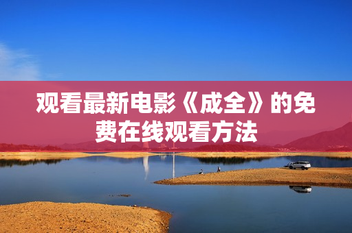 观看最新电影《成全》的免费在线观看方法