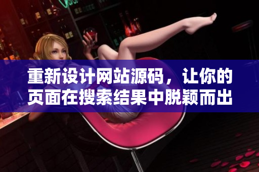 重新设计网站源码，让你的页面在搜索结果中脱颖而出！