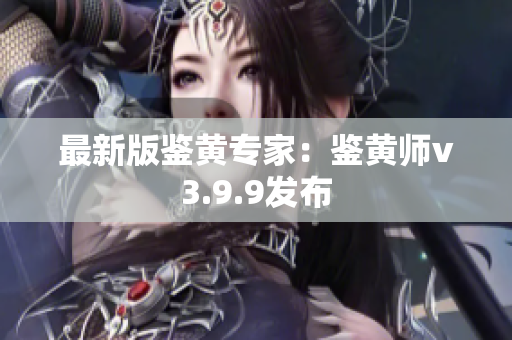 最新版鉴黄专家：鉴黄师v3.9.9发布