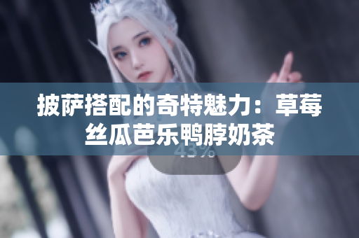 披萨搭配的奇特魅力：草莓丝瓜芭乐鸭脖奶茶