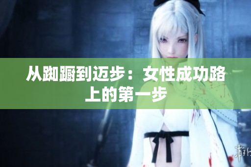 从踟蹰到迈步：女性成功路上的第一步