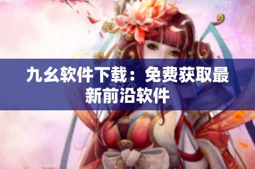 九幺软件下载：免费获取最新前沿软件