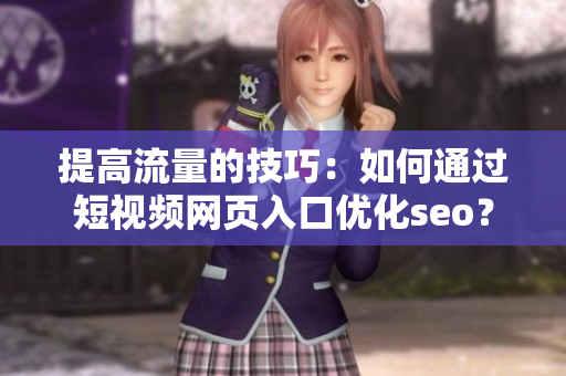 提高流量的技巧：如何通过短视频网页入口优化seo？