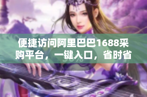 便捷访问阿里巴巴1688采购平台，一键入口，省时省力！