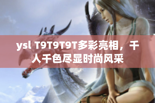 ysl T9T9T9T多彩亮相，千人千色尽显时尚风采