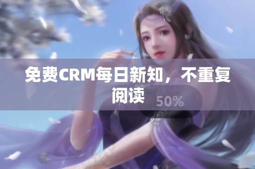 免费CRM每日新知，不重复阅读