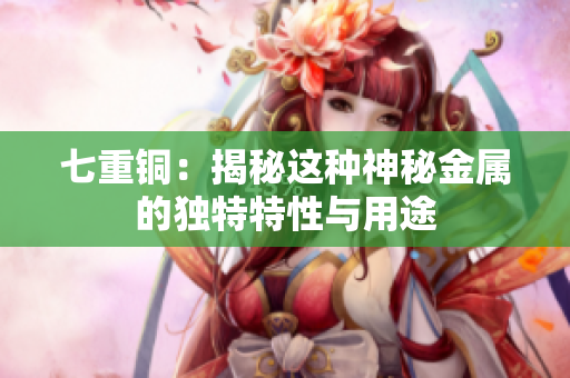 七重铜：揭秘这种神秘金属的独特特性与用途