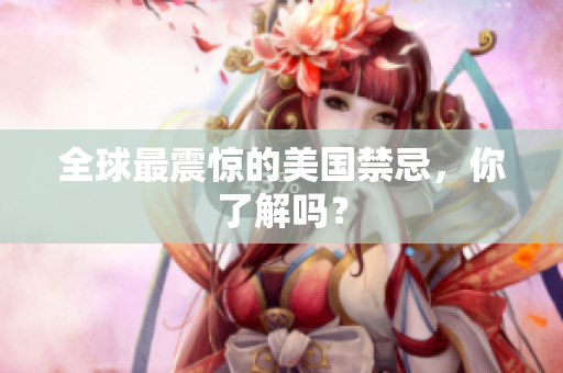 全球最震惊的美国禁忌，你了解吗？
