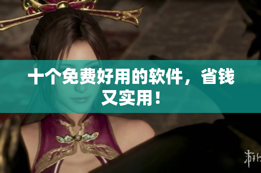 十个免费好用的软件，省钱又实用！