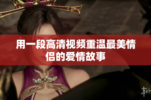 用一段高清视频重温最美情侣的爱情故事