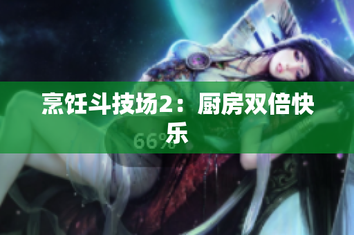 烹饪斗技场2：厨房双倍快乐