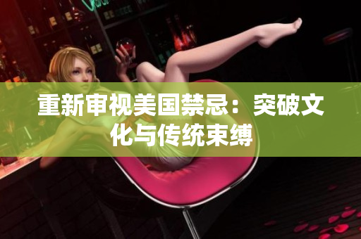 重新审视美国禁忌：突破文化与传统束缚