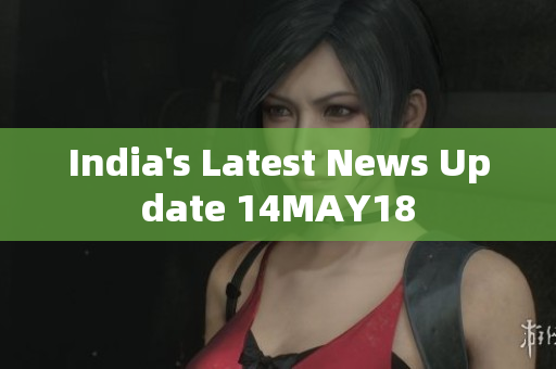 India's Latest News Update 14MAY18