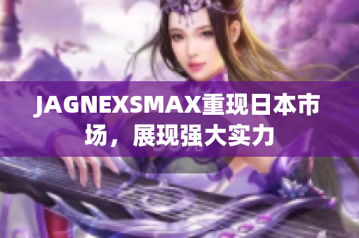 JAGNEXSMAX重现日本市场，展现强大实力