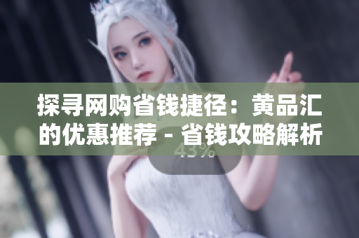 探寻网购省钱捷径：黄品汇的优惠推荐 - 省钱攻略解析：黄品汇优惠推荐大揭秘