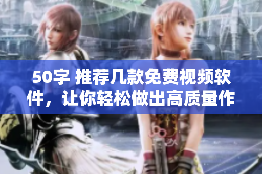 50字 推荐几款免费视频软件，让你轻松做出高质量作品