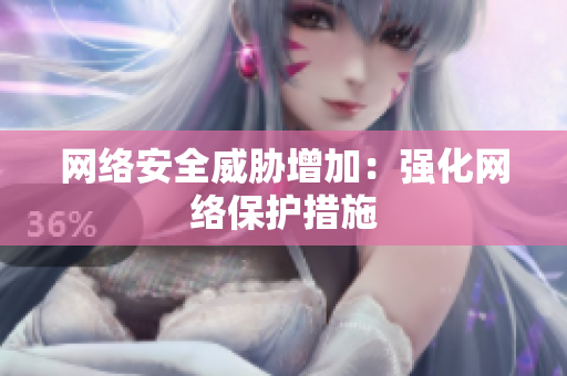 网络安全威胁增加：强化网络保护措施