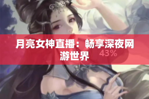 月亮女神直播：畅享深夜网游世界