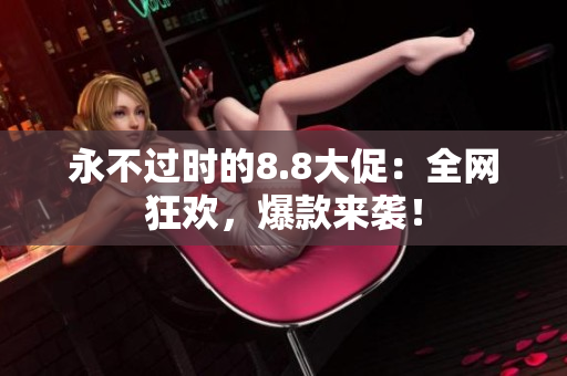 永不过时的8.8大促：全网狂欢，爆款来袭！