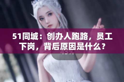 51同城：创办人跑路，员工下岗，背后原因是什么？
