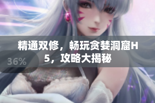 精通双修，畅玩贪婪洞窟H5，攻略大揭秘