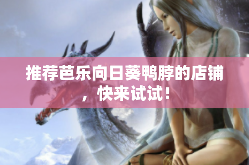 推荐芭乐向日葵鸭脖的店铺，快来试试！