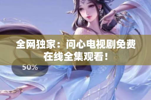 全网独家：问心电视剧免费在线全集观看！