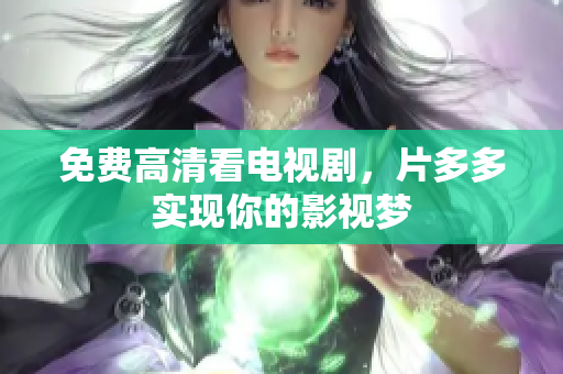 免费高清看电视剧，片多多实现你的影视梦
