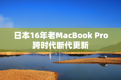 日本16年老MacBook Pro跨时代断代更新