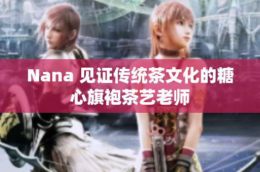 Nana 见证传统茶文化的糖心旗袍茶艺老师