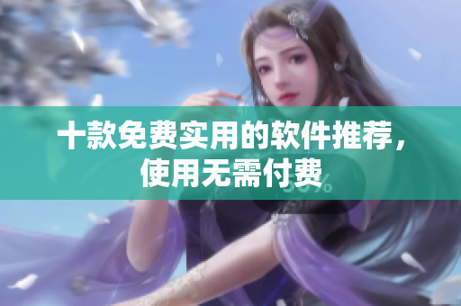 十款免费实用的软件推荐，使用无需付费