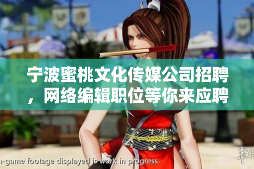 宁波蜜桃文化传媒公司招聘，网络编辑职位等你来应聘！