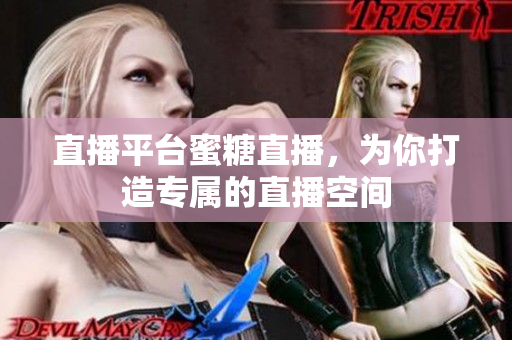 直播平台蜜糖直播，为你打造专属的直播空间