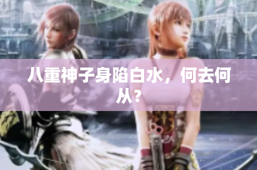 八重神子身陷白水，何去何从？