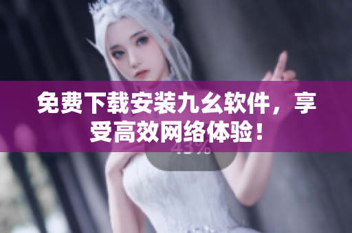免费下载安装九幺软件，享受高效网络体验！