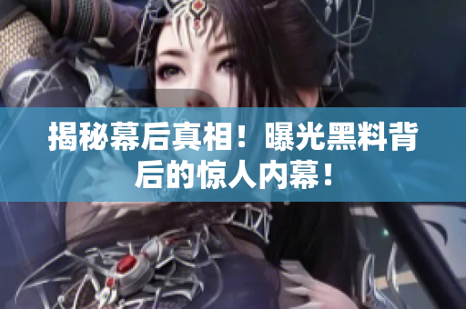 揭秘幕后真相！曝光黑料背后的惊人内幕！