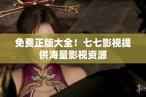 免费正版大全！七七影视提供海量影视资源