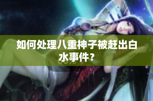 如何处理八重神子被赶出白水事件？