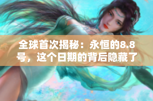 全球首次揭秘：永恒的8.8号，这个日期的背后隐藏了什么