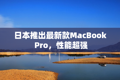 日本推出最新款MacBook Pro，性能超强